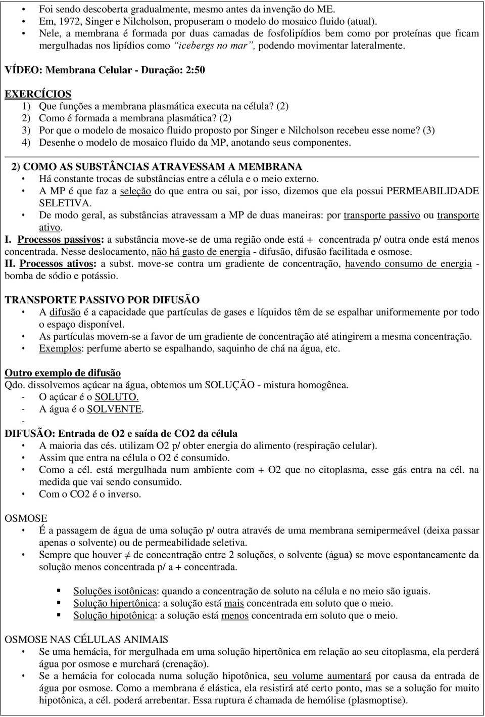 VÍDEO: Membrana Celular - Duração: 2:50 EXERCÍCIOS 1) Que funções a membrana plasmática executa na célula? (2) 2) Como é formada a membrana plasmática?