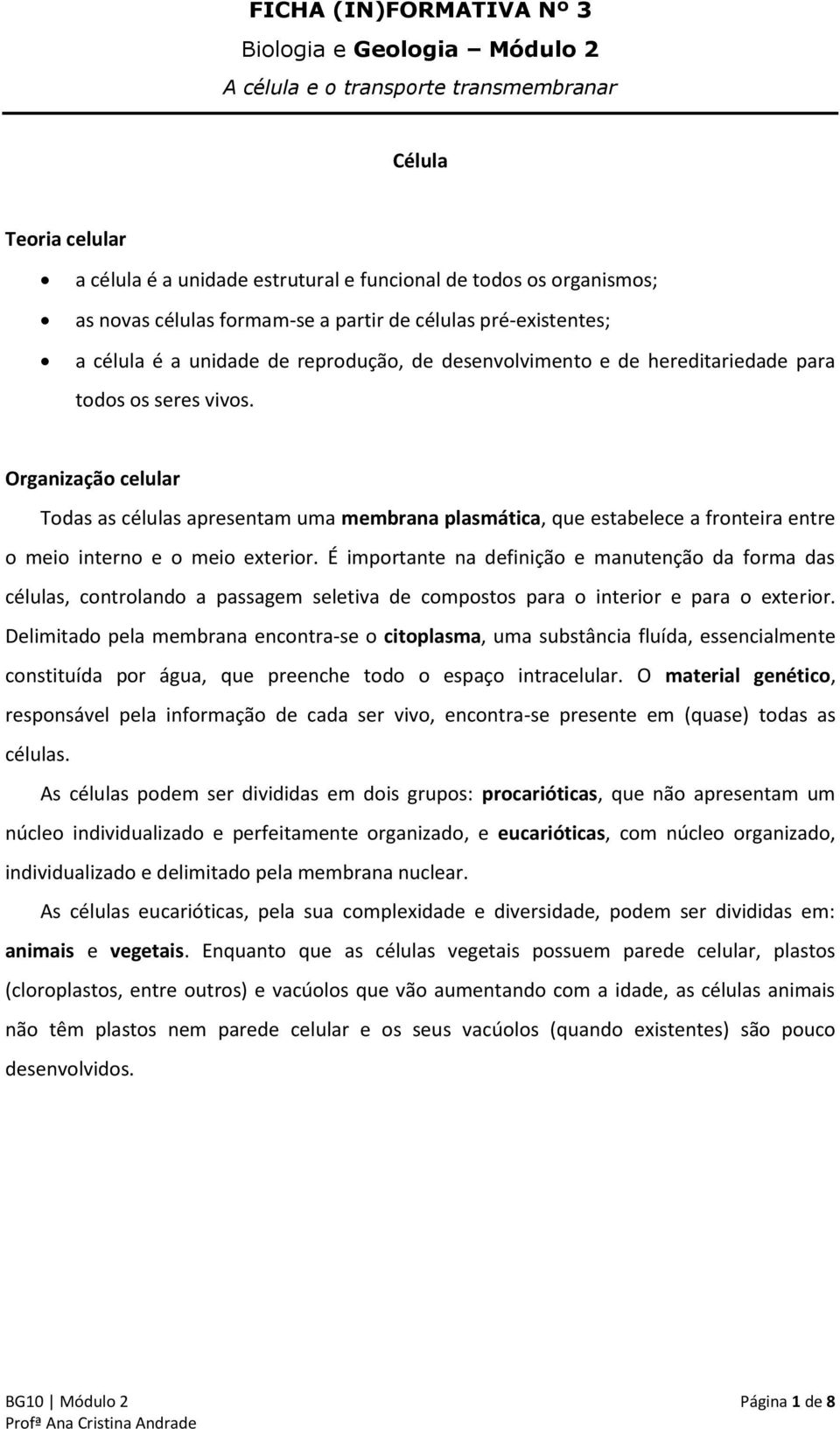 Organização celular Todas as células apresentam uma membrana plasmática, que estabelece a fronteira entre o meio interno e o meio exterior.