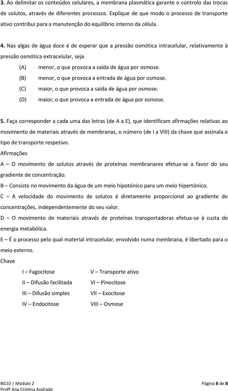 Nas algas de água doce é de esperar que a pressão osmótica intracelular, relativamente à pressão osmótica extracelular, seja (A) menor, o que provoca a saída de água por osmose.