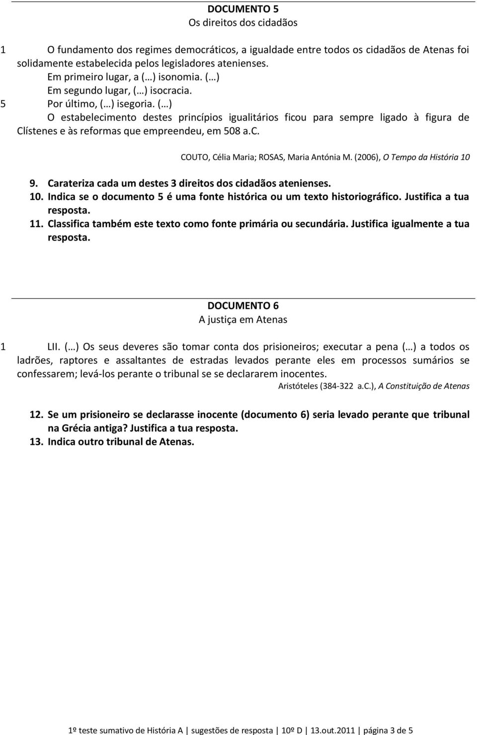 ( ) O estabelecimento destes princípios igualitários ficou para sempre ligado à figura de Clístenes e às reformas que empreendeu, em 08 a.c. COUTO, Célia Maria; ROSAS, Maria Antónia M.