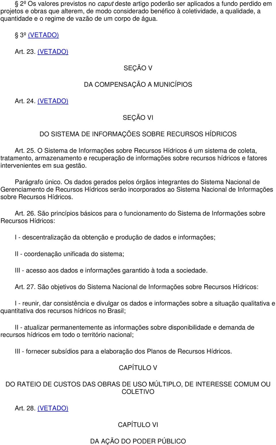 O Sistema de Informações sobre Recursos Hídricos é um sistema de coleta, tratamento, armazenamento e recuperação de informações sobre recursos hídricos e fatores intervenientes em sua gestão.