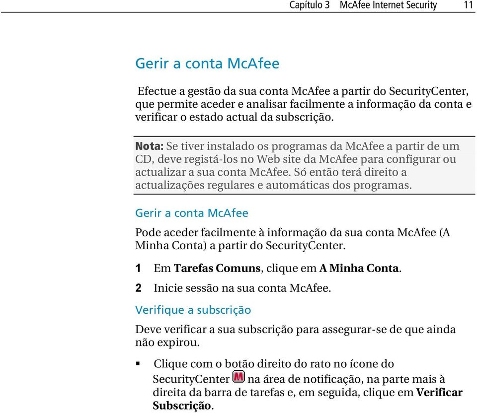 Só então terá direito a actualizações regulares e automáticas dos programas. Gerir a conta McAfee Pode aceder facilmente à informação da sua conta McAfee (A Minha Conta) a partir do SecurityCenter.