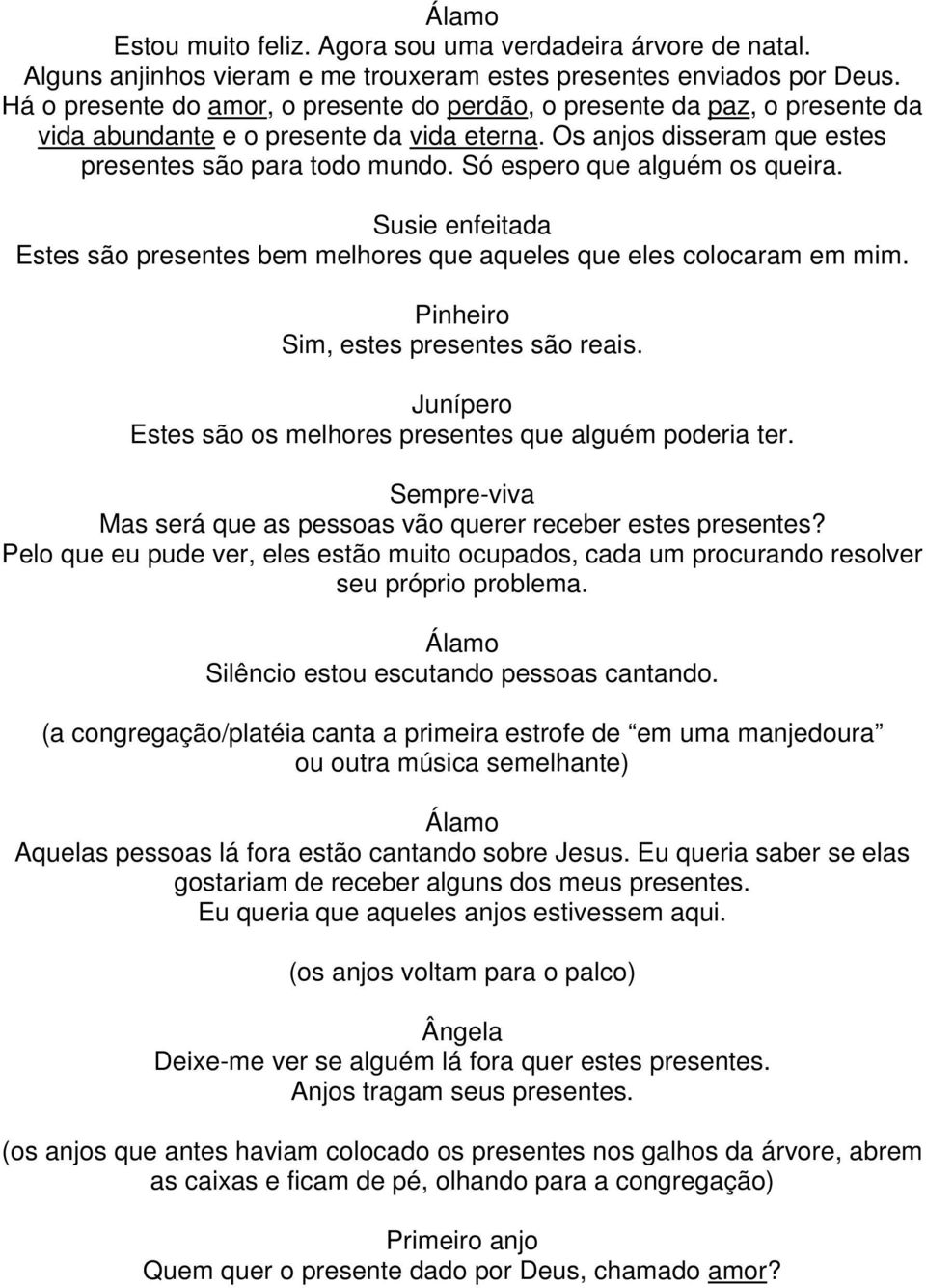 Só espero que alguém os queira. Susie enfeitada Estes são presentes bem melhores que aqueles que eles colocaram em mim. Pinheiro Sim, estes presentes são reais.