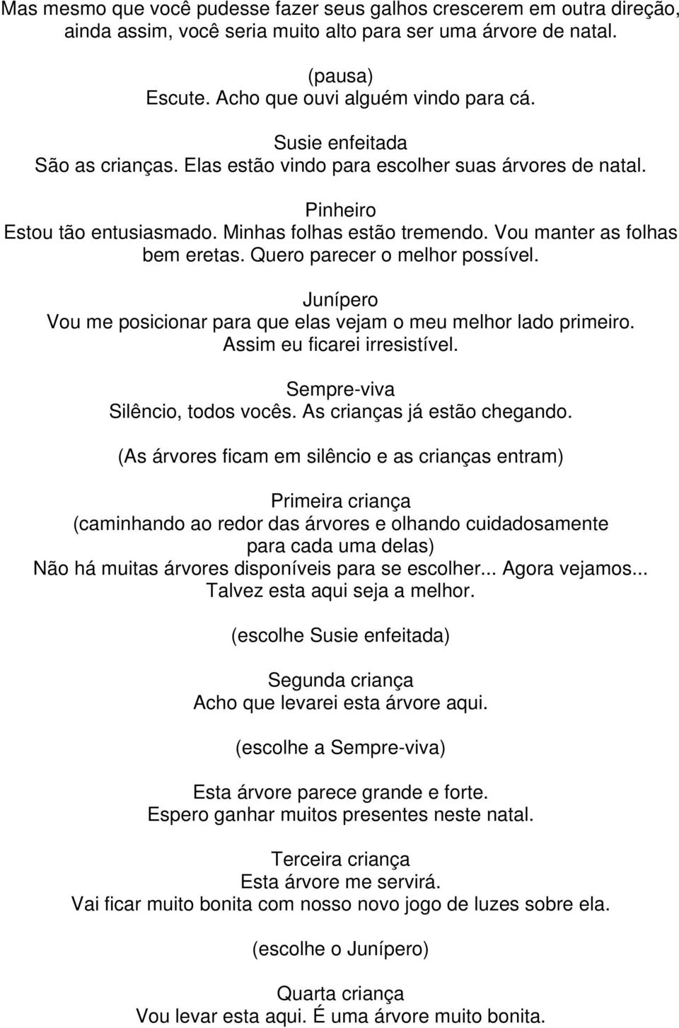 Quero parecer o melhor possível. Junípero Vou me posicionar para que elas vejam o meu melhor lado primeiro. Assim eu ficarei irresistível. Silêncio, todos vocês. As crianças já estão chegando.