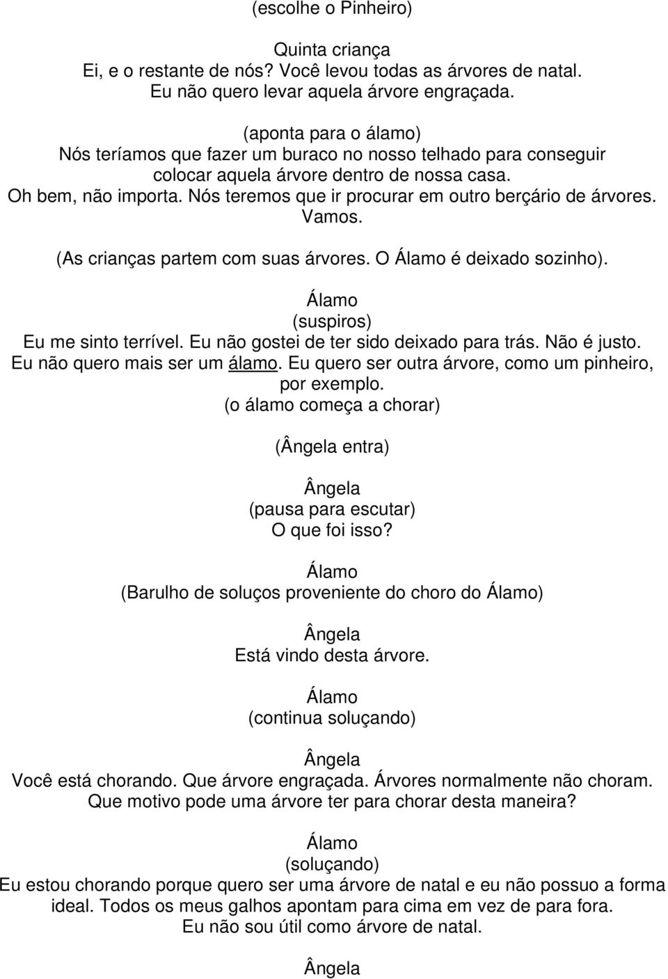 Nós teremos que ir procurar em outro berçário de árvores. Vamos. (As crianças partem com suas árvores. O é deixado sozinho). (suspiros) Eu me sinto terrível.