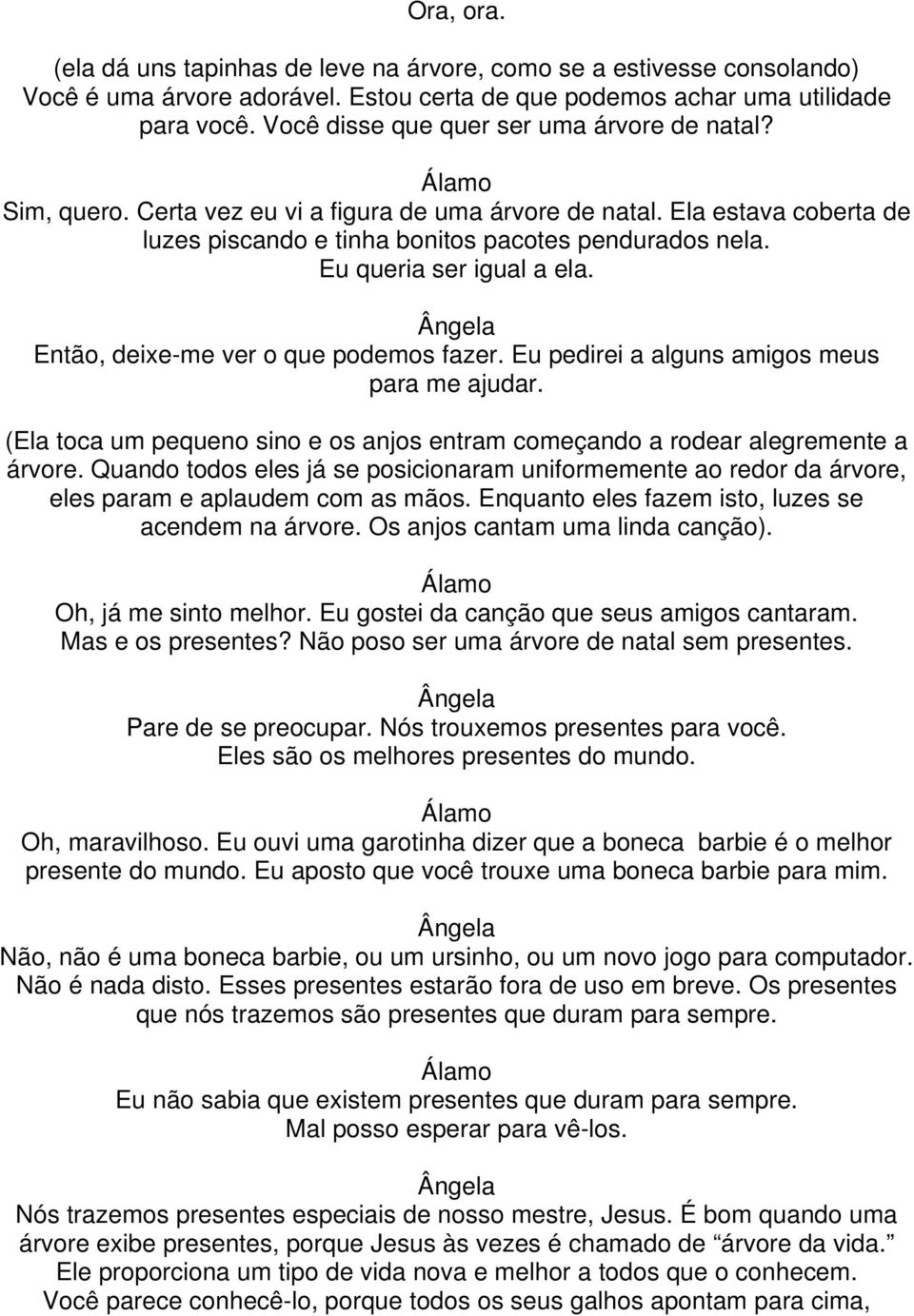 Eu queria ser igual a ela. Então, deixe-me ver o que podemos fazer. Eu pedirei a alguns amigos meus para me ajudar. (Ela toca um pequeno sino e os anjos entram começando a rodear alegremente a árvore.