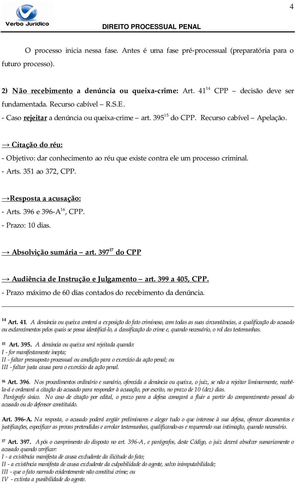 Citação do réu: - Objetivo: dar conhecimento ao réu que existe contra ele um processo criminal. - Arts. 351 ao 372, CPP. Resposta a acusação: - Arts. 396 e 396-A 16, CPP. - Prazo: 10 dias.