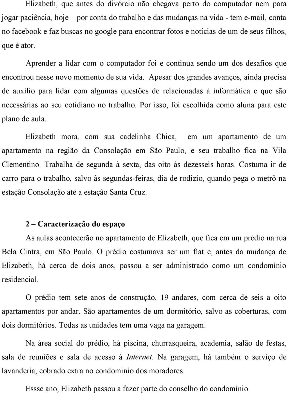 Apesar dos grandes avanços, ainda precisa de auxílio para lidar com algumas questões de relacionadas à informática e que são necessárias ao seu cotidiano no trabalho.