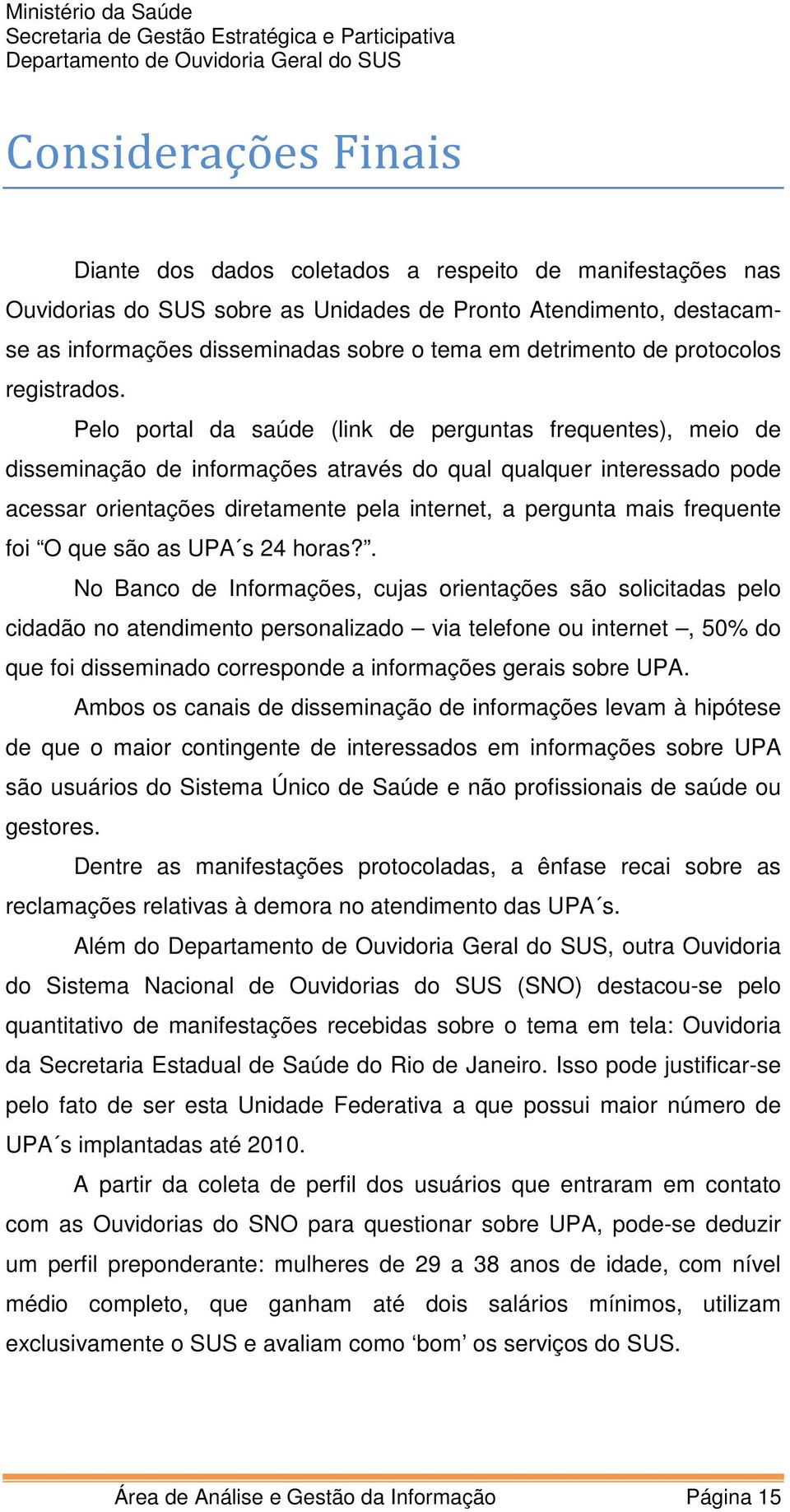 Pelo portal da saúde (link de perguntas frequentes), meio de disseminação de informações através do qual qualquer interessado pode acessar orientações diretamente pela internet, a pergunta mais