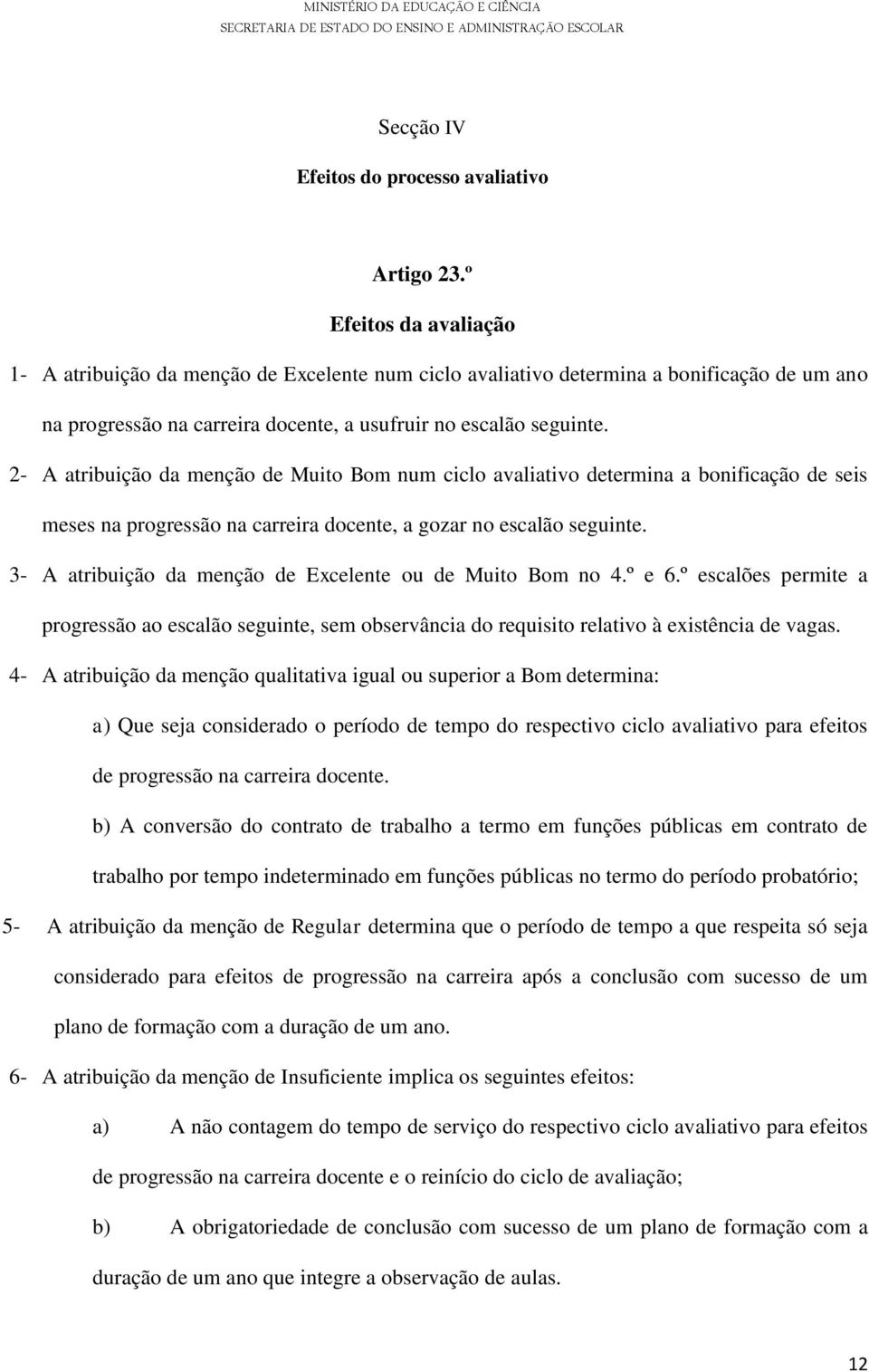 2- A atribuição da menção de Muito Bom num ciclo avaliativo determina a bonificação de seis meses na progressão na carreira docente, a gozar no escalão seguinte.