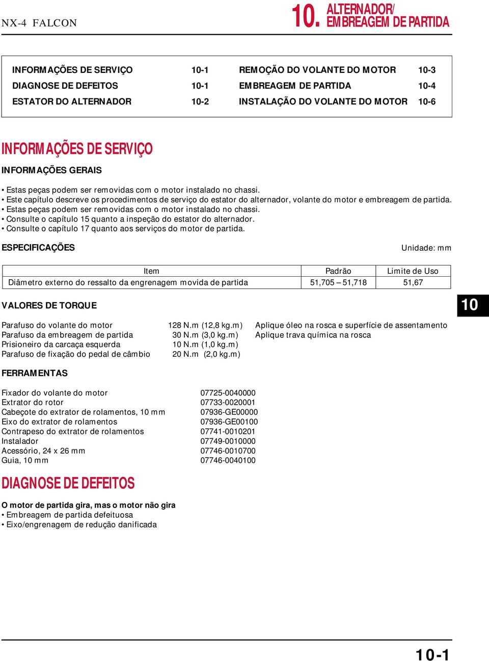 MOTOR 10-6 INFORMAÇÕES DE SERVIÇO INFORMAÇÕES GERAIS Estas peças podem ser removidas com o motor instalado no chassi.