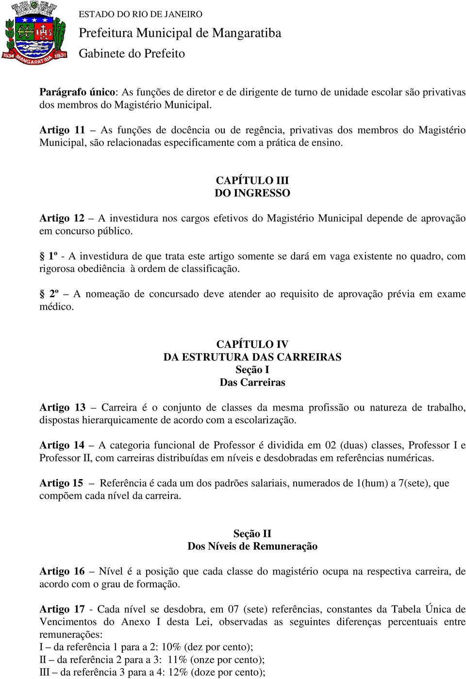 CAPÍTULO III DO INGRESSO Artigo 12 A investidura nos cargos efetivos do Magistério Municipal depende de aprovação em concurso público.