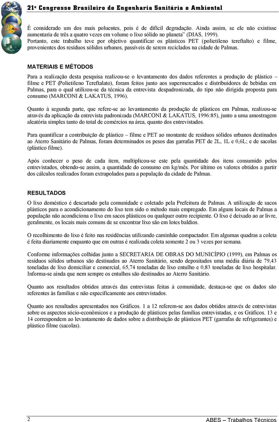 MATERIAIS E MÉTODOS Para a realização desta pesquisa realizou-se o levantamento dos dados referentes a produção de plástico filme e PET (Polietileno Tereftalato), foram feitos junto aos supermercados