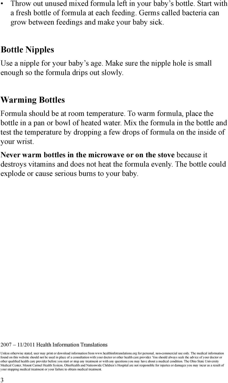 To warm formula, place the bottle in a pan or bowl of heated water. Mix the formula in the bottle and test the temperature by dropping a few drops of formula on the inside of your wrist.