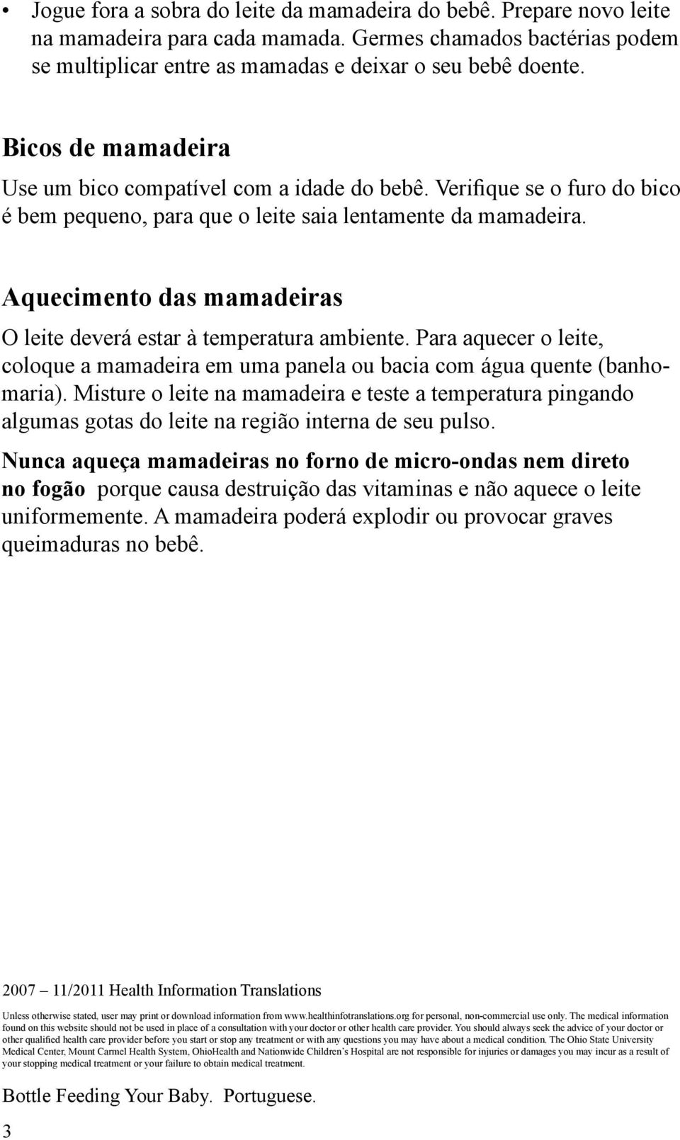 Aquecimento das mamadeiras O leite deverá estar à temperatura ambiente. Para aquecer o leite, coloque a mamadeira em uma panela ou bacia com água quente (banhomaria).