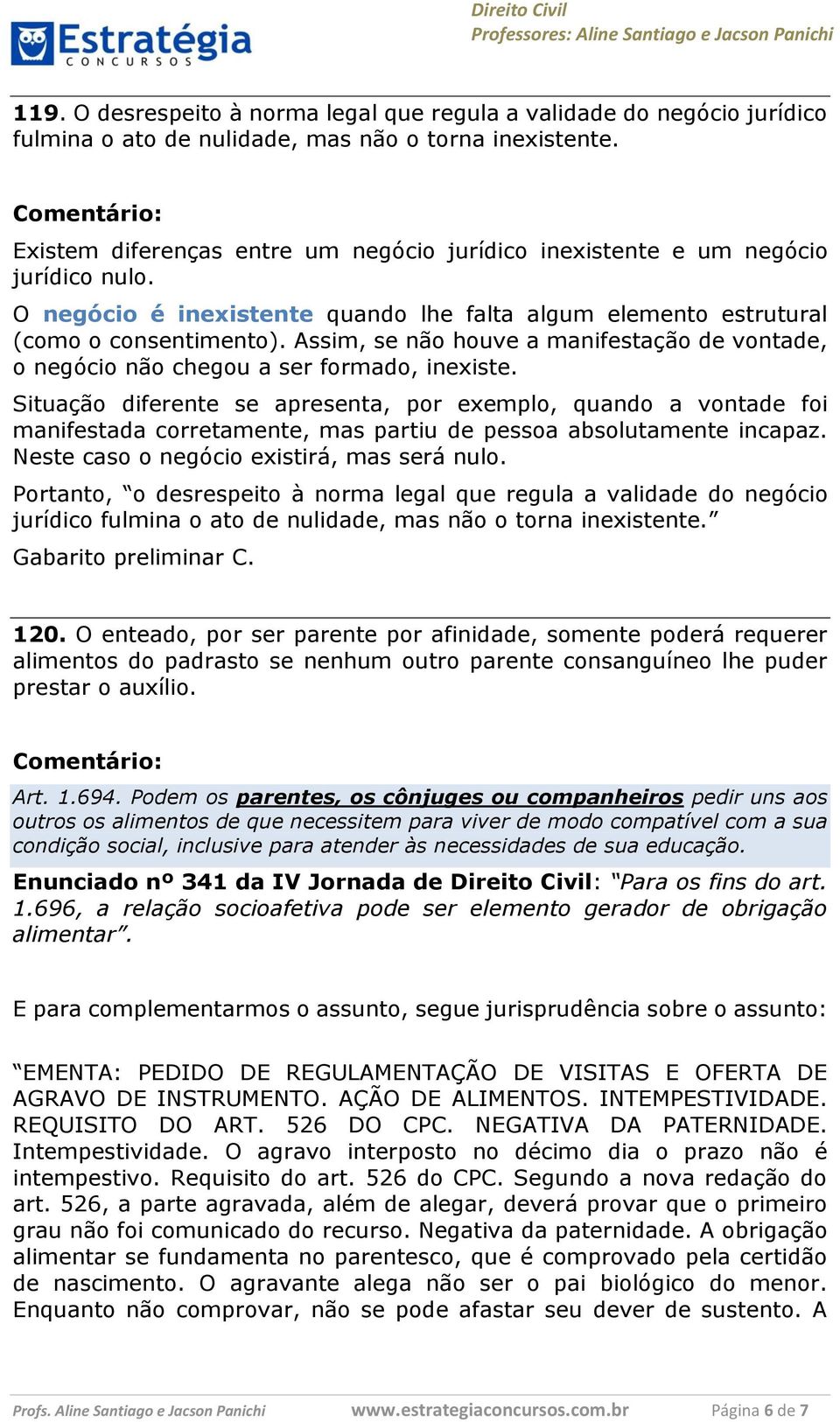 Assim, se não houve a manifestação de vontade, o negócio não chegou a ser formado, inexiste.