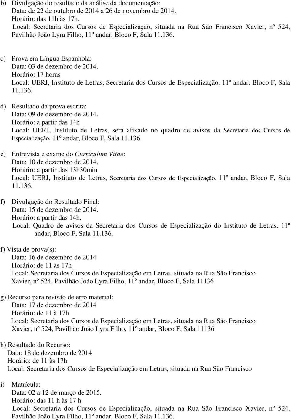 c) Prova em Língua Espanhola: Data: 03 de dezembro de 2014. Horário: 17 horas Local: UERJ, Instituto de Letras, Secretaria dos Cursos de Especialização, 11º andar, Bloco F, Sala 11.136.