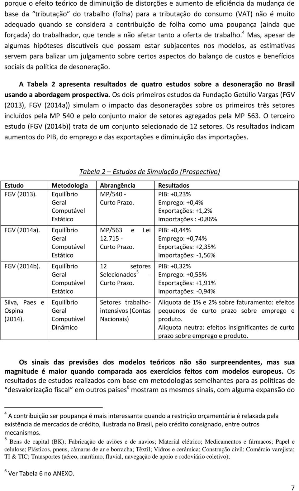 4 Mas, apesar de algumas hipóteses discutíveis que possam estar subjacentes nos modelos, as estimativas servem para balizar um julgamento sobre certos aspectos do balanço de custos e benefícios