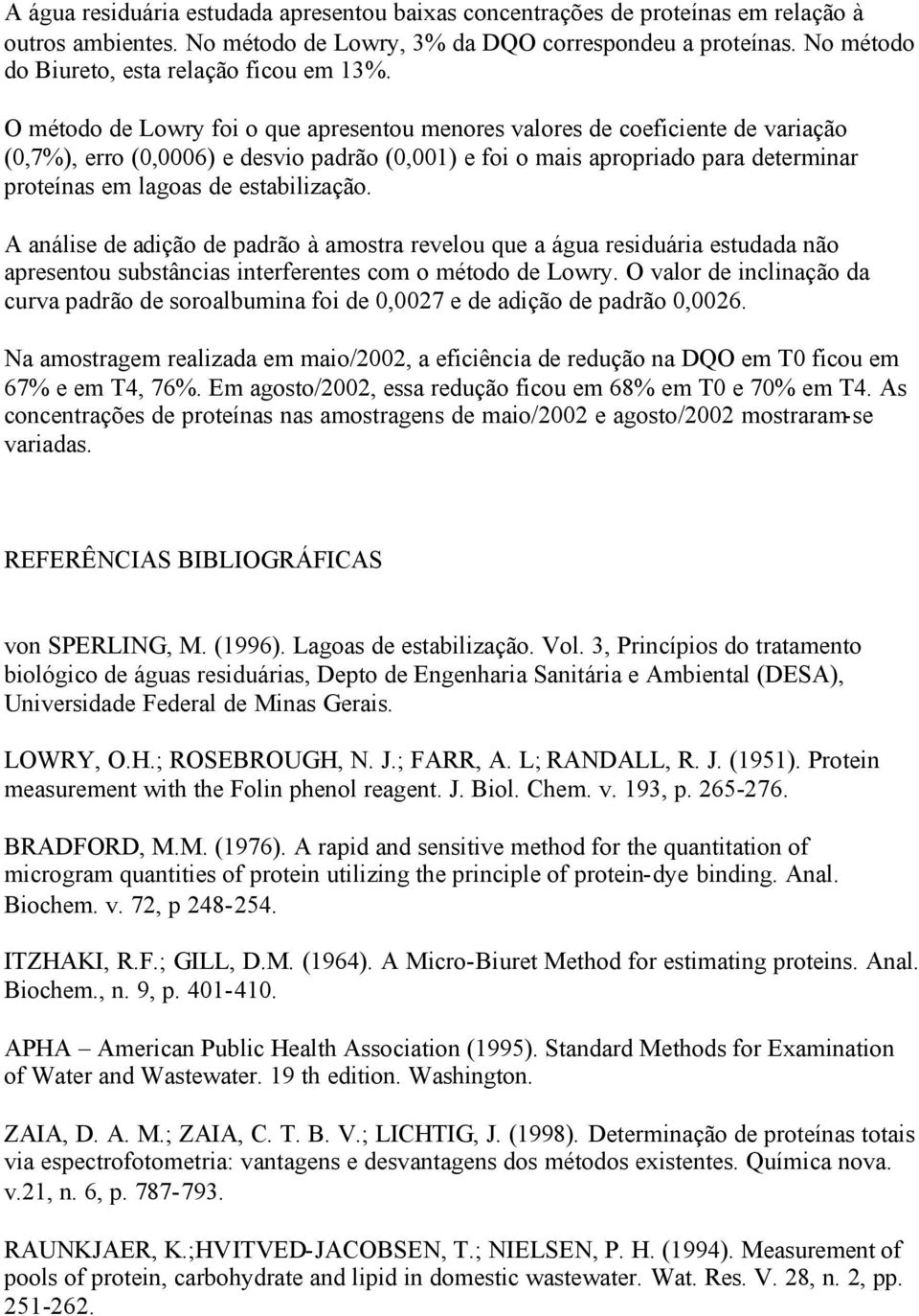 O método de Lowry foi o que apresentou menores valores de coeficiente de variação (0,7%), erro (0,0006) e desvio padrão (0,001) e foi o mais apropriado para determinar proteínas em lagoas de