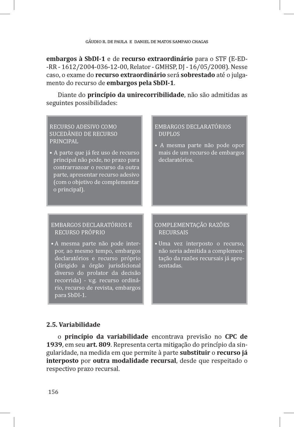 Diante do princípio da unirecorribilidade, não são admitidas as seguintes possibilidades: RECURSO ADESIVO COMO SUCEDÂNEO DE RECURSO PRINCIPAL A parte que já fez uso de recurso principal não pode, no