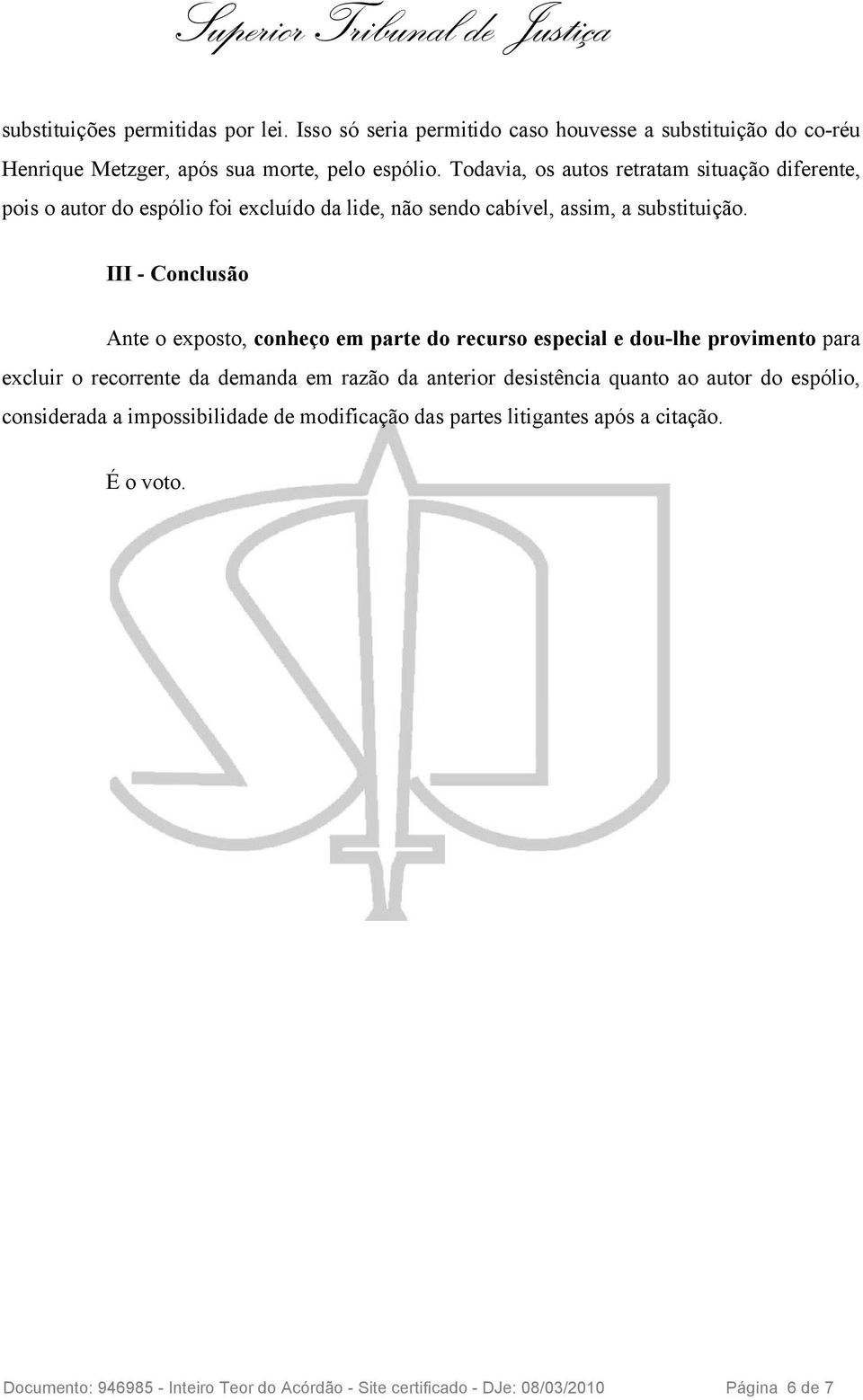 III - Conclusão Ante o exposto, conheço em parte do recurso especial e dou-lhe provimento para excluir o recorrente da demanda em razão da anterior desistência