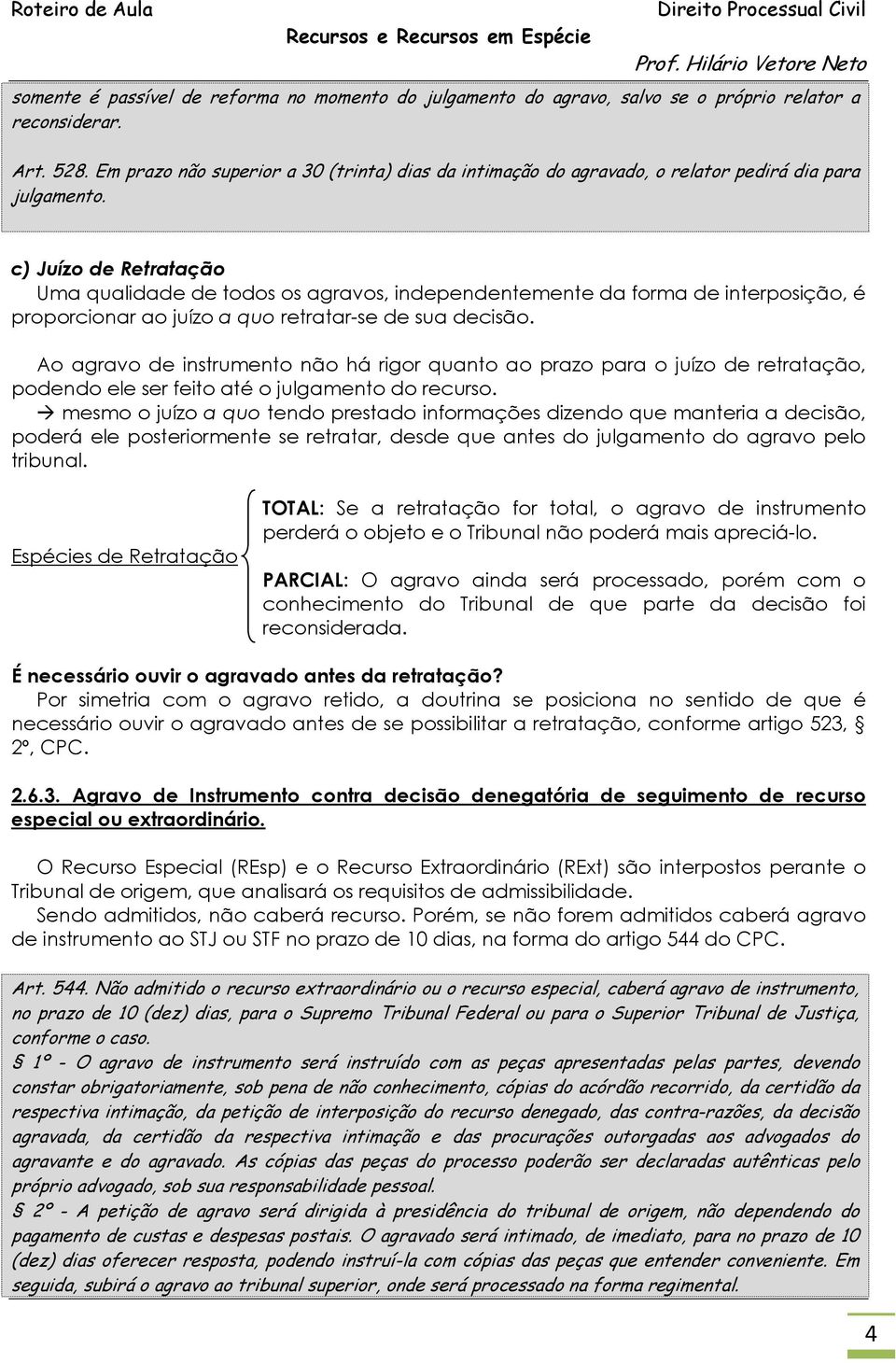 c) Juízo de Retratação Uma qualidade de todos os agravos, independentemente da forma de interposição, é proporcionar ao juízo a quo retratar-se de sua decisão.