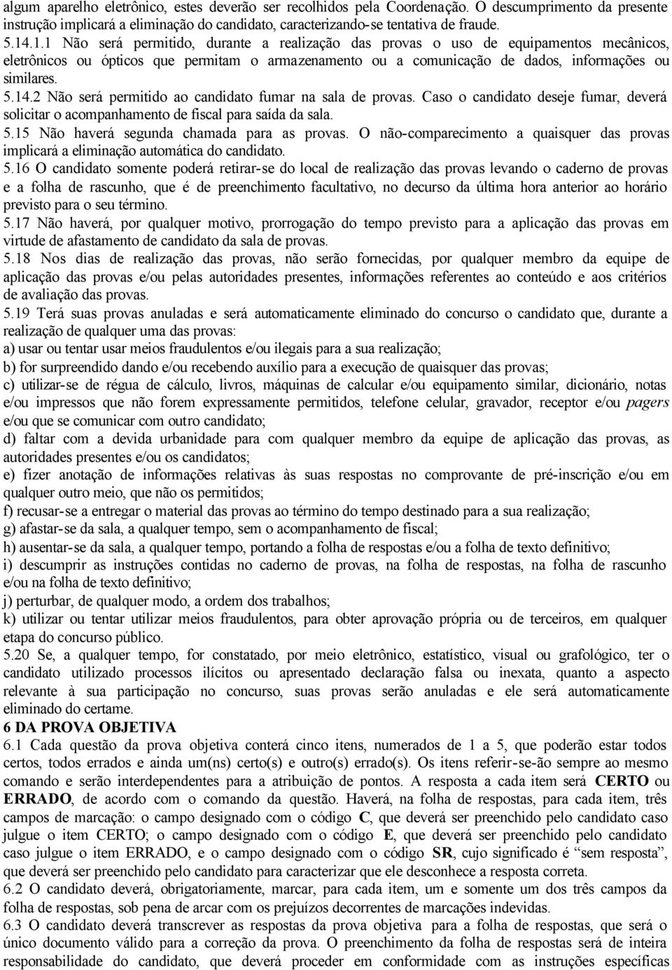 2 Não será permitido ao candidato fumar na sala de provas. Caso o candidato deseje fumar, deverá solicitar o acompanhamento de fiscal para saída da sala. 5.