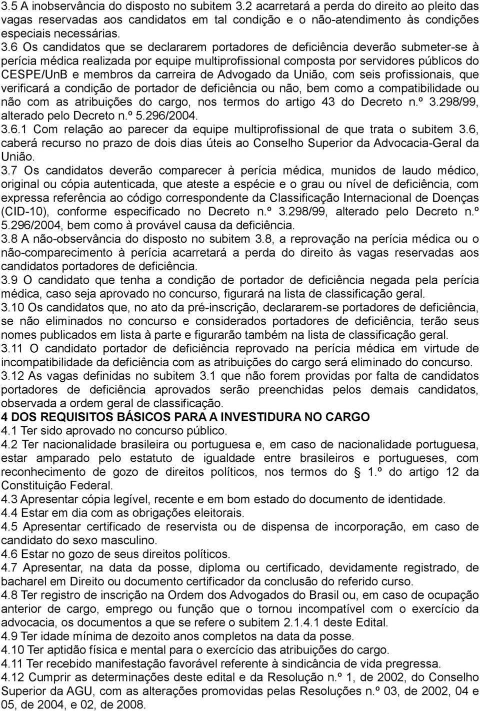 6 Os candidatos que se declararem portadores de deficiência deverão submeter-se à perícia médica realizada por equipe multiprofissional composta por servidores públicos do CESPE/UnB e membros da