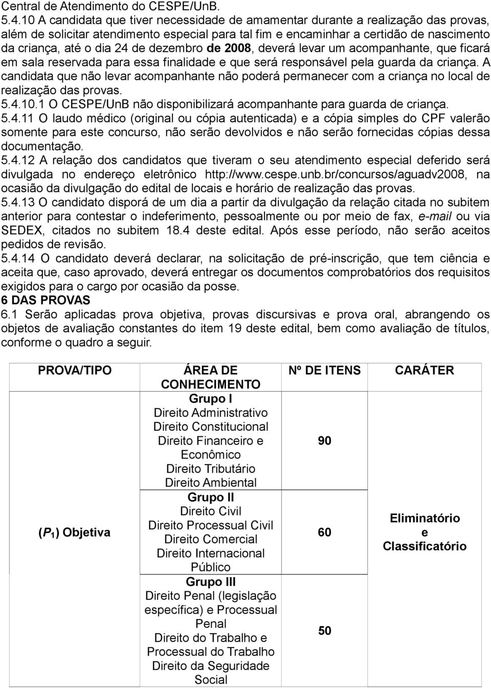 de dezembro de 2008, deverá levar um acompanhante, que ficará em sala reservada para essa finalidade e que será responsável pela guarda da criança.