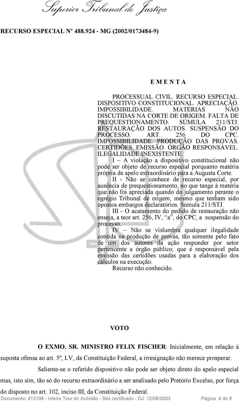 ILEGALIDADE INEXISTENTE. I A violação a dispositivo constitucional não pode ser objeto de recurso especial porquanto matéria própria de apelo extraordinário para a Augusta Corte.