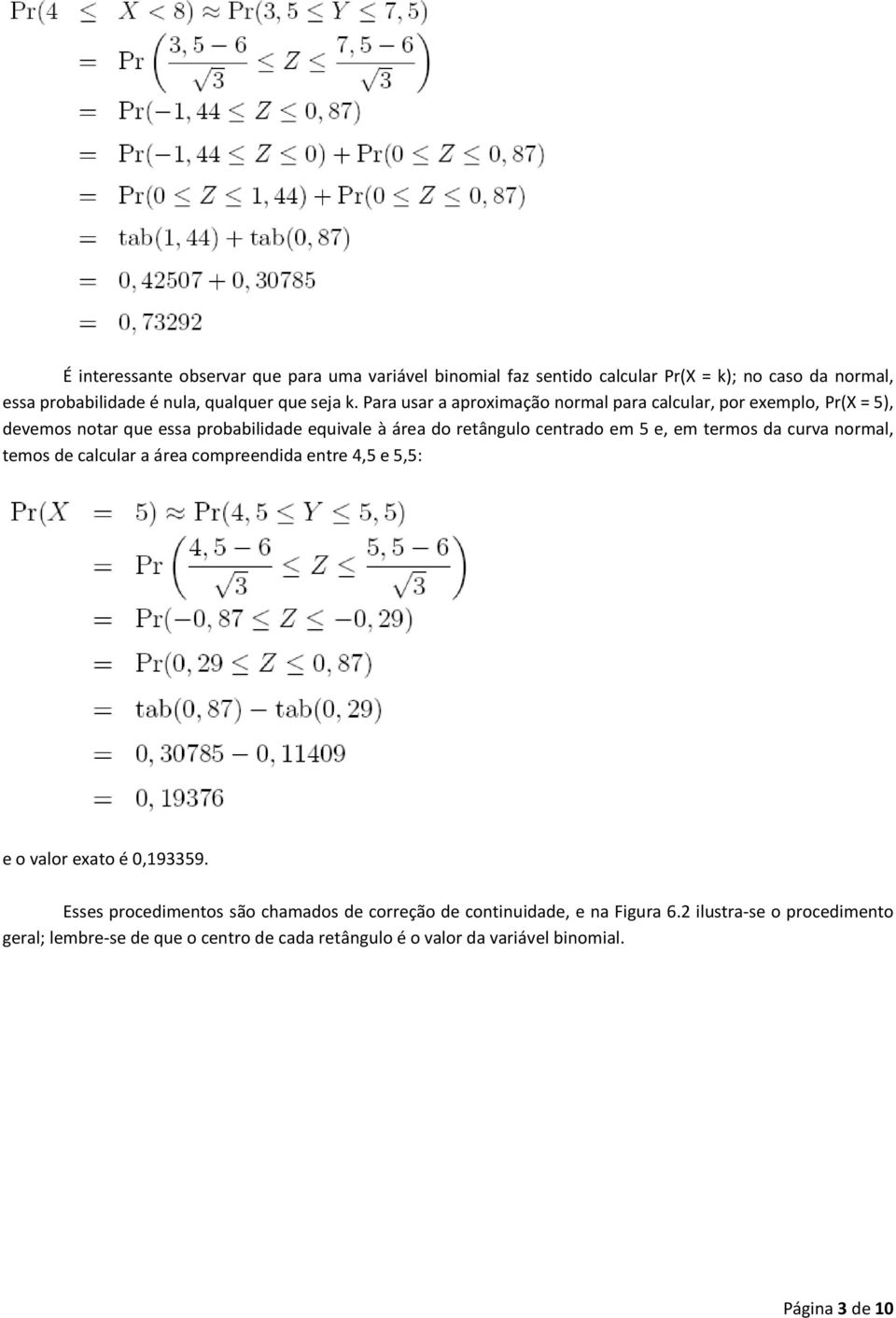 em termos da curva normal, temos de calcular a área compreendida entre 4,5 e 5,5: e o valor exato é 0,193359.