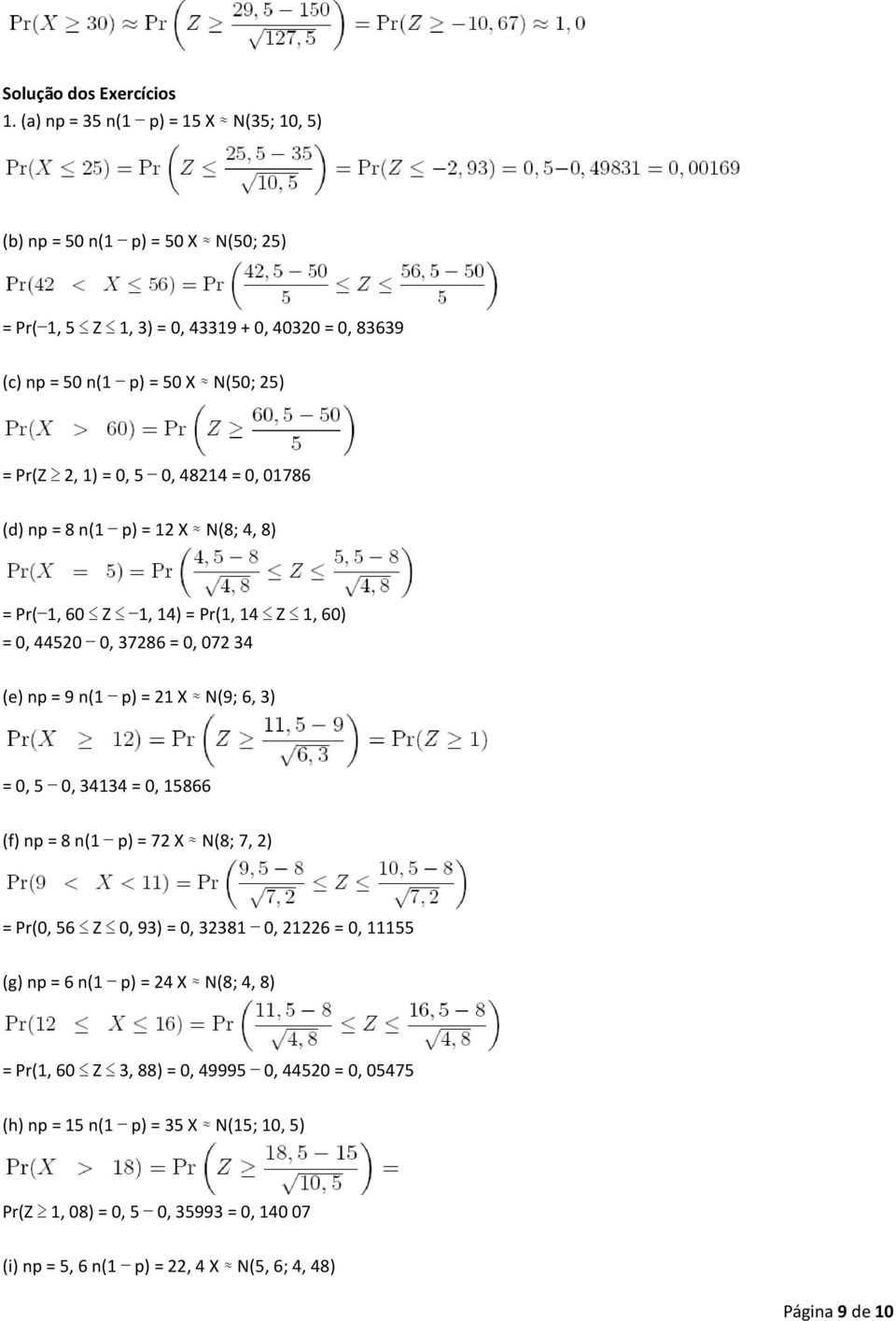 0, 5 0, 48214 = 0, 01786 (d) np = 8 n(1 p) = 12 X N(8; 4, 8) = Pr( 1, 60 Z 1, 14) = Pr(1, 14 Z 1, 60) = 0, 44520 0, 37286 = 0, 072 34 (e) np = 9 n(1 p) = 21 X N(9; 6, 3) = 0, 5