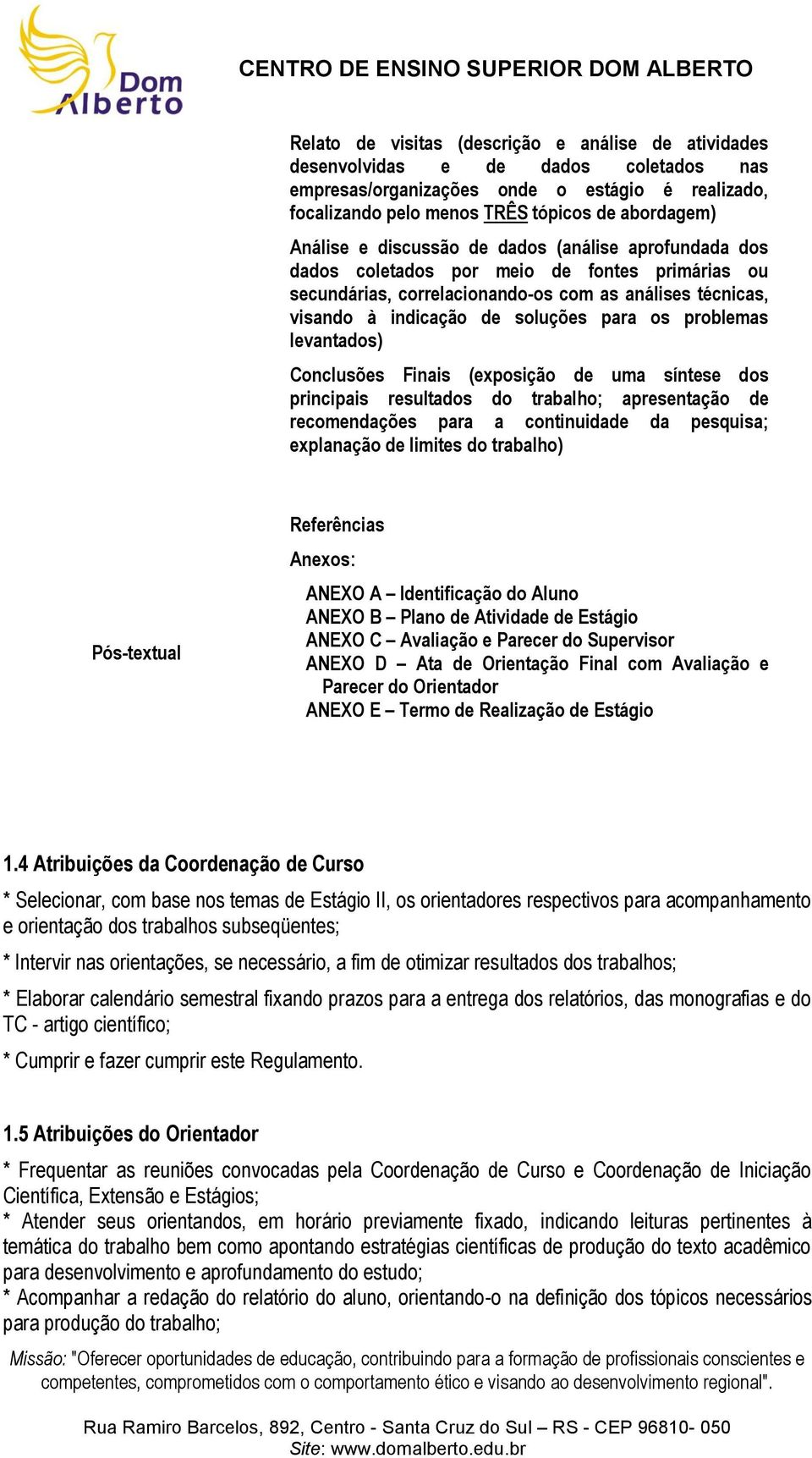 problemas levantados) Conclusões Finais (exposição de uma síntese dos principais resultados do trabalho; apresentação de recomendações para a continuidade da pesquisa; explanação de limites do