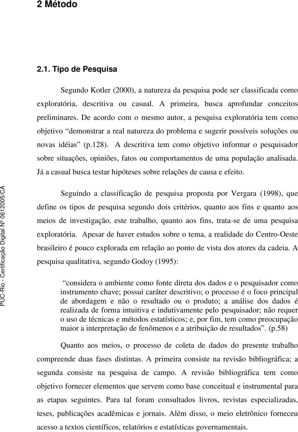 A descritiva tem como objetivo informar o pesquisador sobre situações, opiniões, fatos ou comportamentos de uma população analisada.