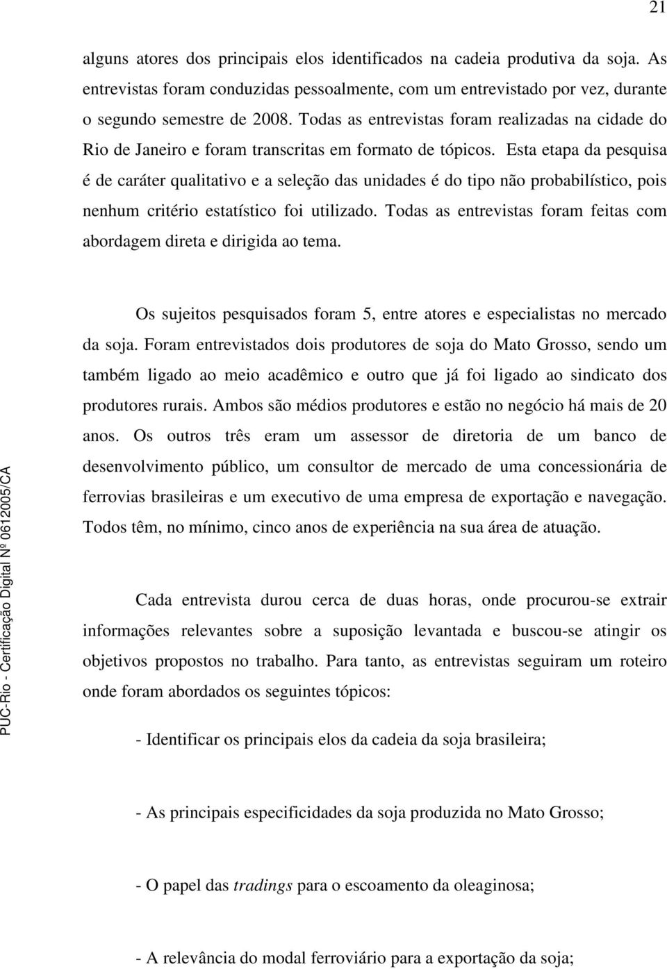 Esta etapa da pesquisa é de caráter qualitativo e a seleção das unidades é do tipo não probabilístico, pois nenhum critério estatístico foi utilizado.