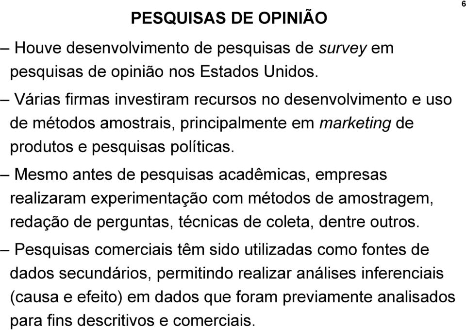 Mesmo antes de pesquisas acadêmicas, empresas realizaram experimentação com métodos de amostragem, redação de perguntas, técnicas de coleta, dentre outros.