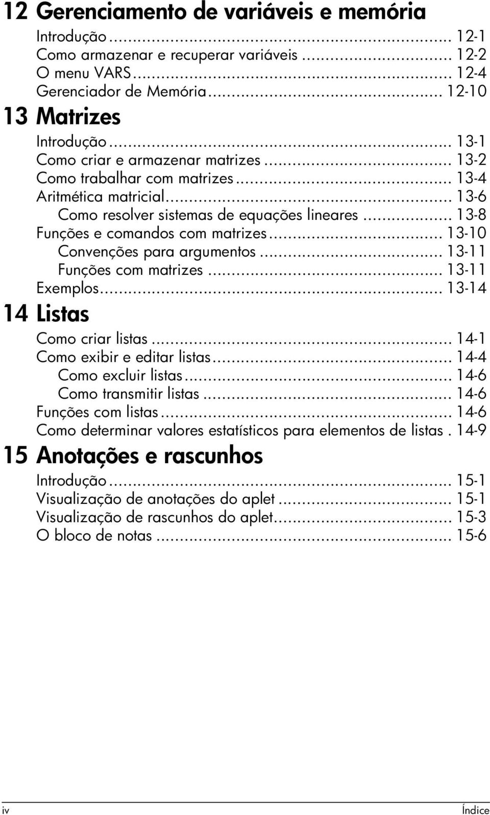 .. 13-10 Convenções para argumentos... 13-11 Funções com matrizes... 13-11 Exemplos... 13-14 14 Listas Como criar listas... 14-1 Como exibir e editar listas... 14-4 Como excluir listas.