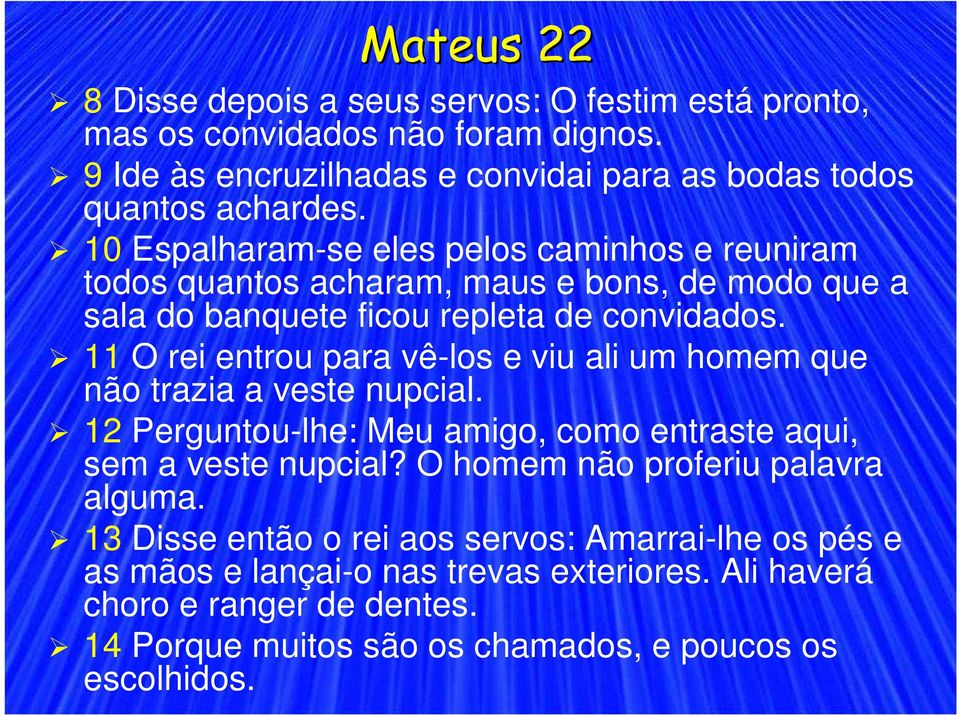11 O rei entrou para vê-los e viu ali um homem que não trazia a veste nupcial. 12 Perguntou-lhe: Meu amigo, como entraste aqui, sem a veste nupcial?