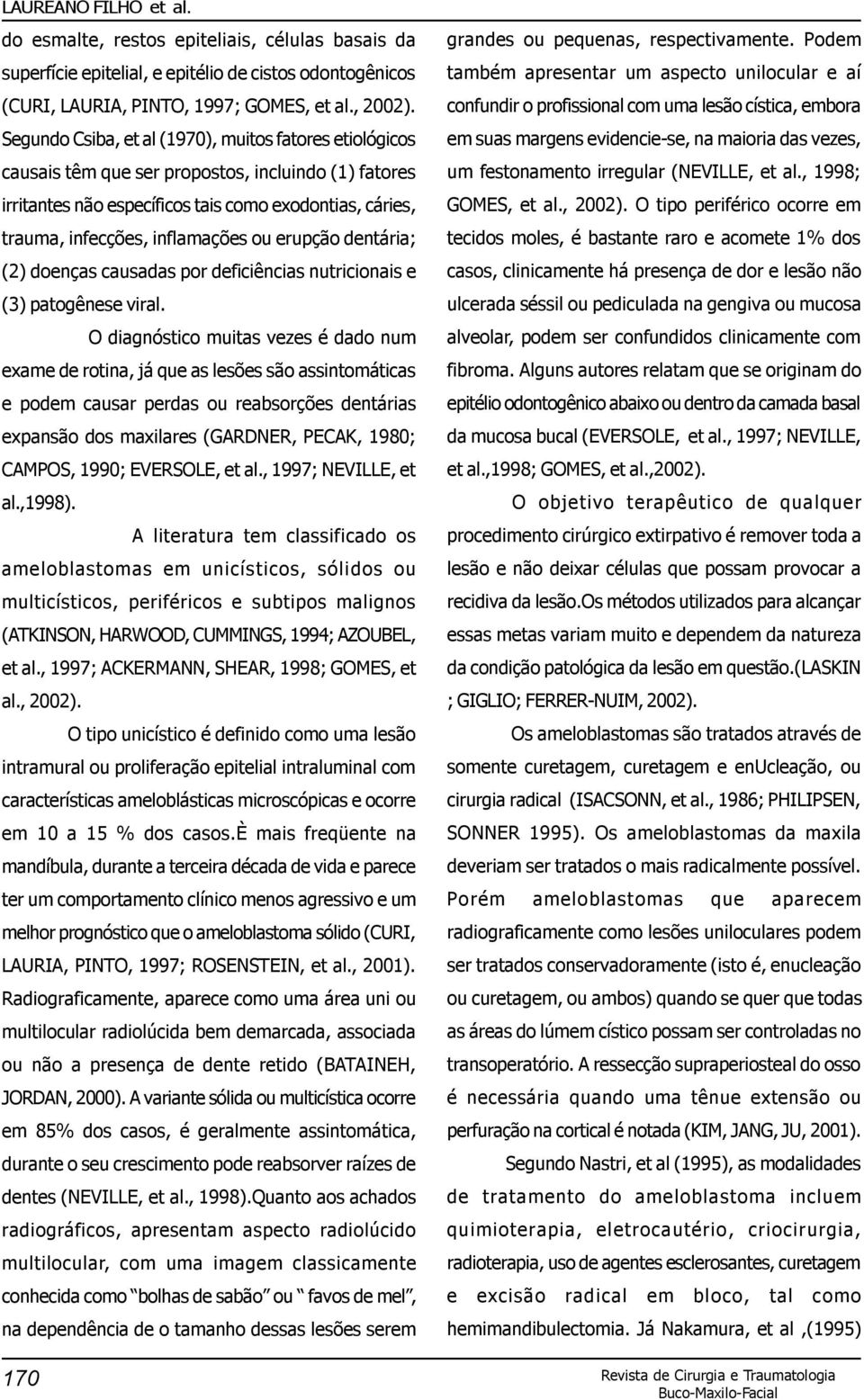 erupção dentária; (2) doenças causadas por deficiências nutricionais e (3) patogênese viral.