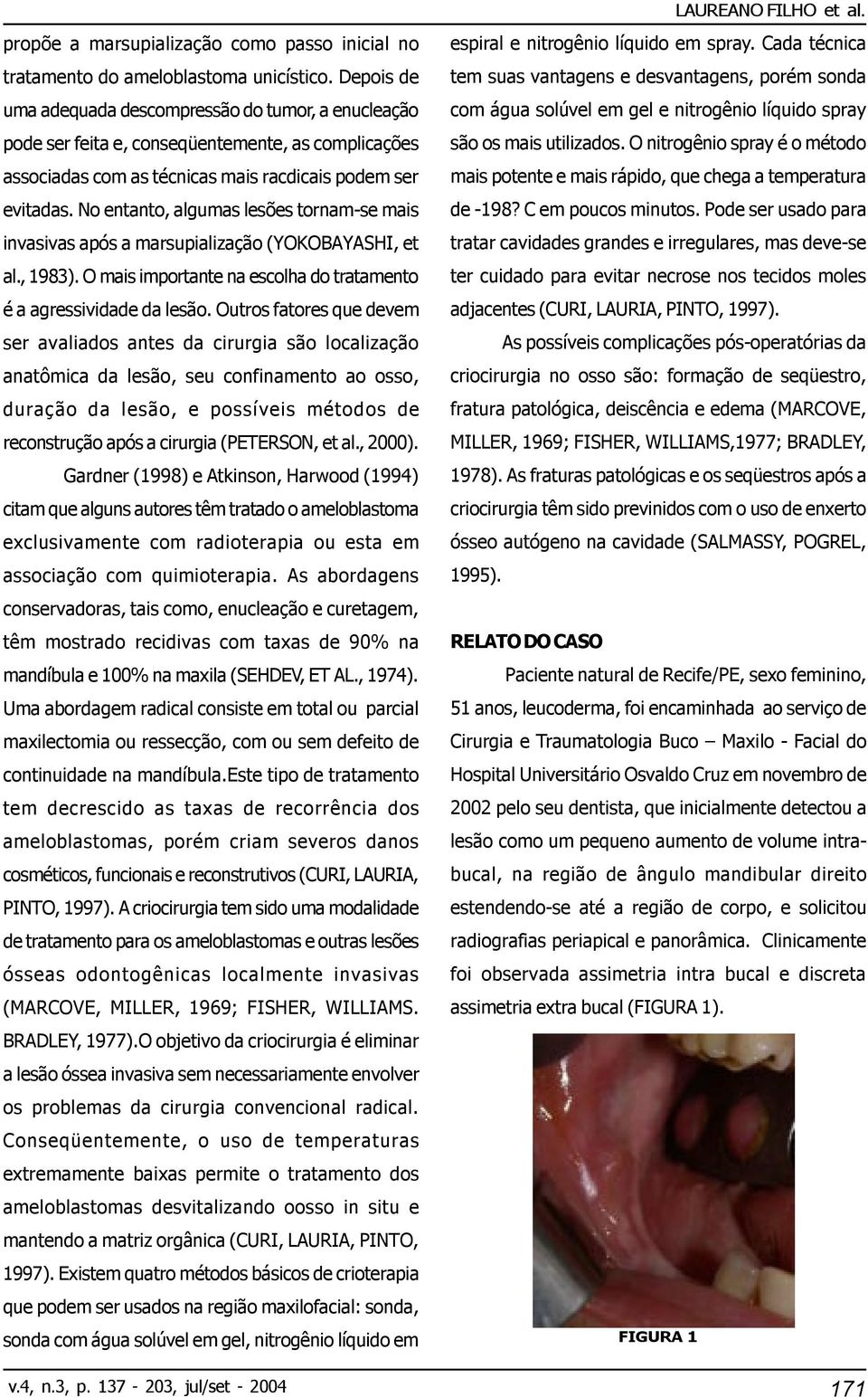 No entanto, algumas lesões tornam-se mais invasivas após a marsupialização (YOKOBAYASHI, et al., 1983). O mais importante na escolha do tratamento é a agressividade da lesão.