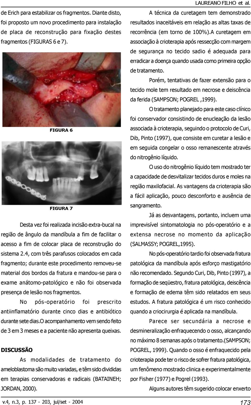 4, com três parafusos colocados em cada fragmento; durante este procedimento removeu-se material dos bordos da fratura e mandou-se para o exame anátomo-patológico e não foi observada presença de