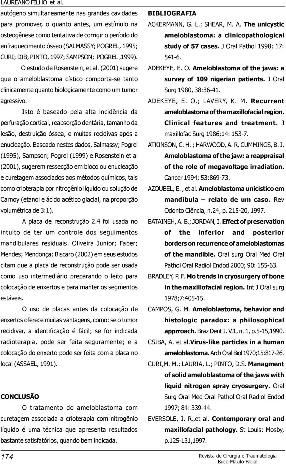 Isto é baseado pela alta incidência da perfuração cortical, reabsorção dentária, tamanho da lesão, destruição óssea, e muitas recidivas após a enucleação.