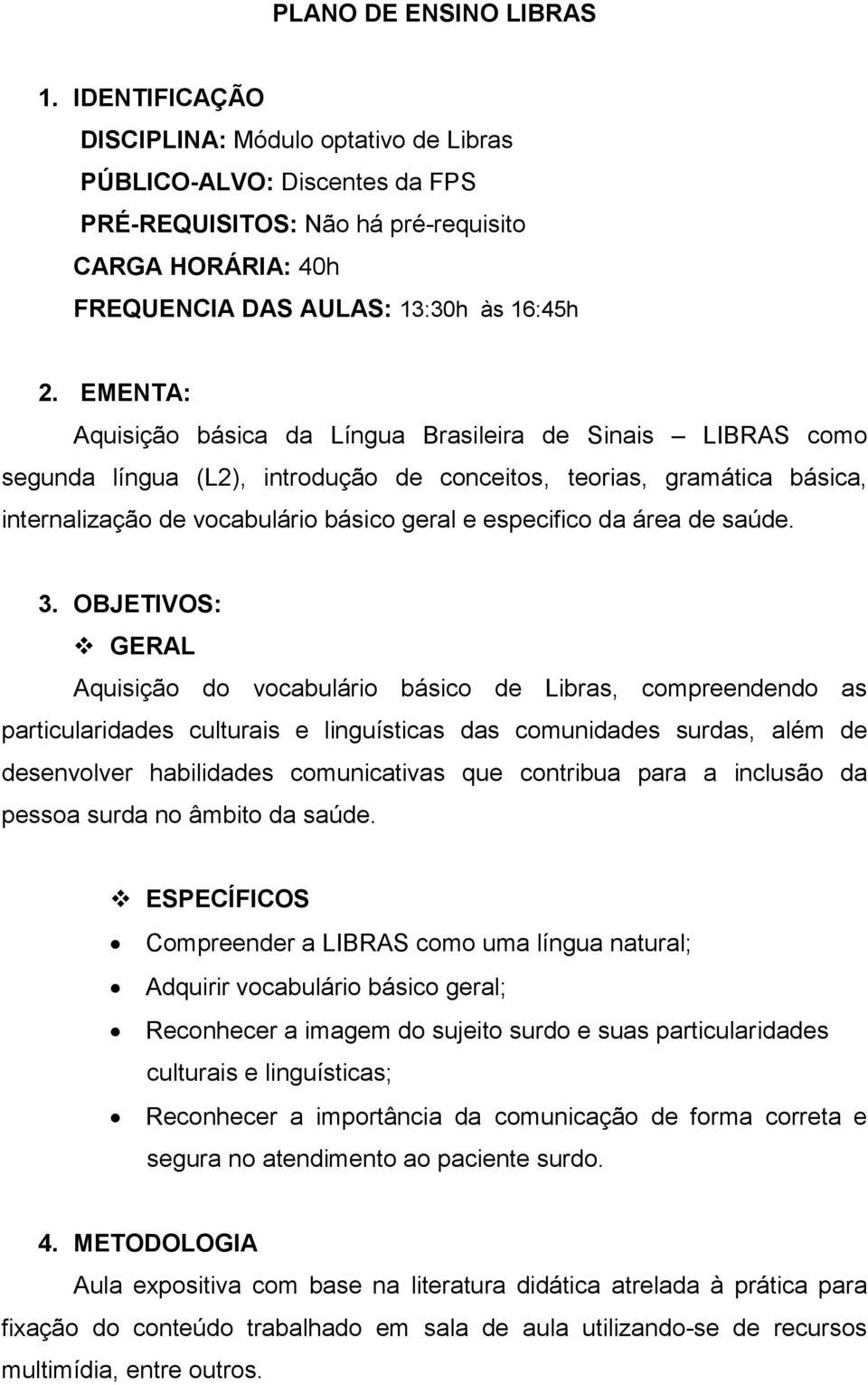 EMENTA: Aquisição básica da Língua Brasileira de Sinais LIBRAS como segunda língua (L2), introdução de conceitos, teorias, gramática básica, internalização de vocabulário básico geral e especifico da