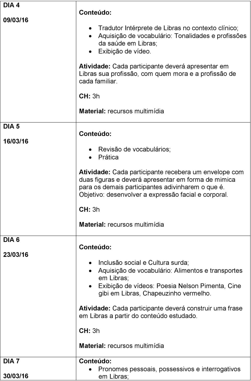 DIA 5 16/03/16 Revisão de vocabulários; Prática Atividade: Cada participante recebera um envelope com duas figuras e deverá apresentar em forma de mimica para os demais participantes adivinharem o