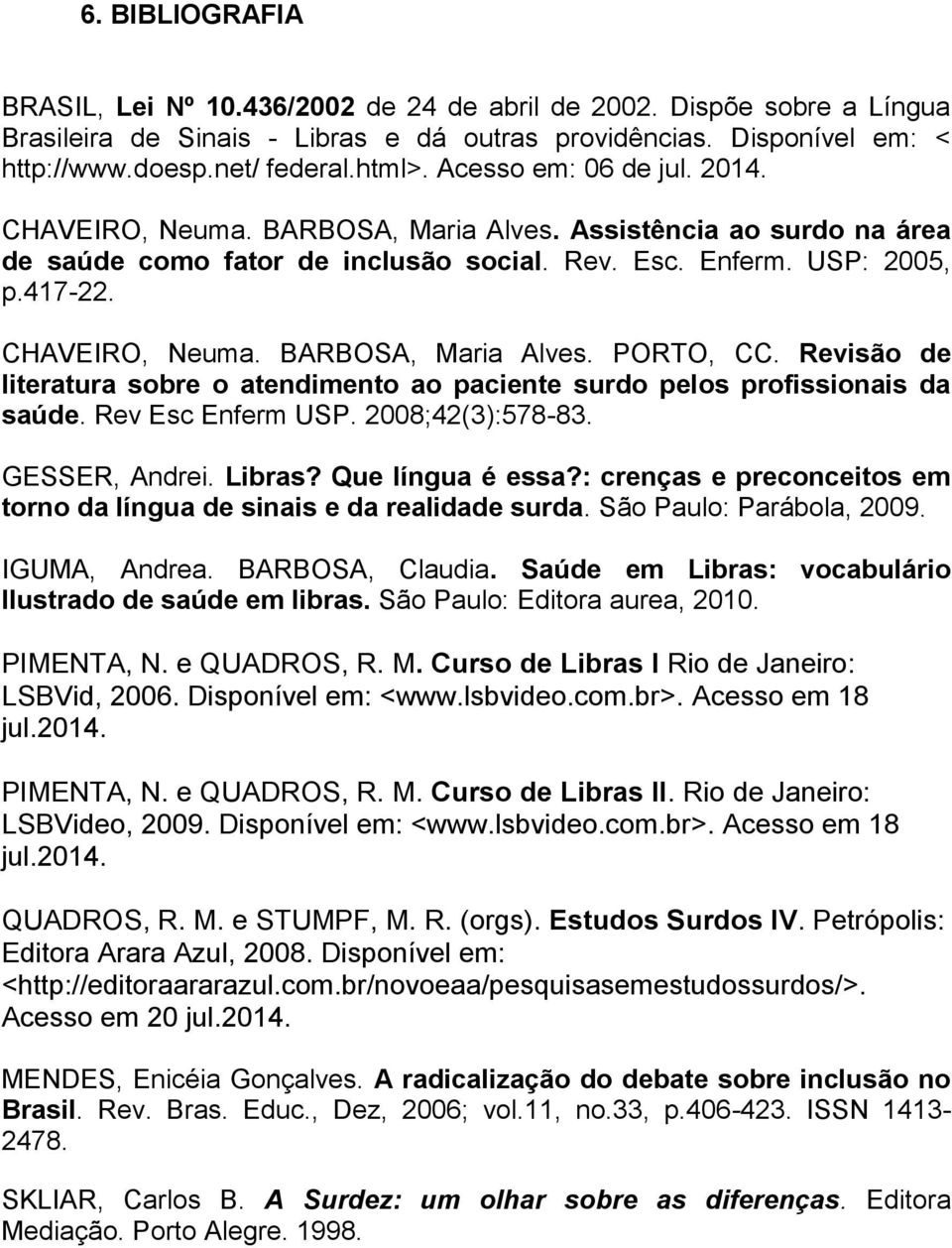 Revisão de literatura sobre o atendimento ao paciente surdo pelos profissionais da saúde. Rev Esc Enferm USP. 2008;42(3):578-83. GESSER, Andrei. Libras? Que língua é essa?