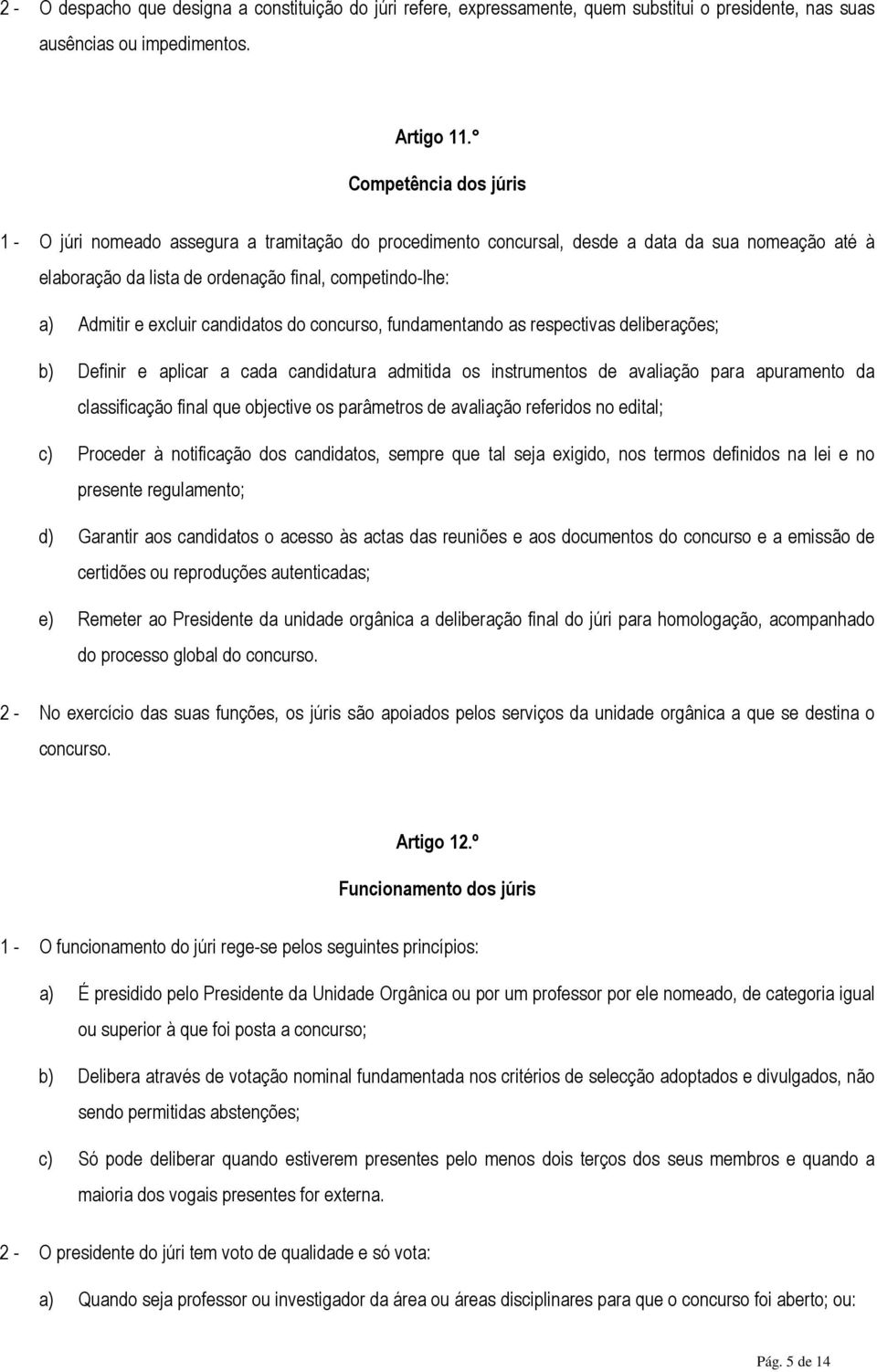 excluir candidatos do concurso, fundamentando as respectivas deliberações; b) Definir e aplicar a cada candidatura admitida os instrumentos de avaliação para apuramento da classificação final que