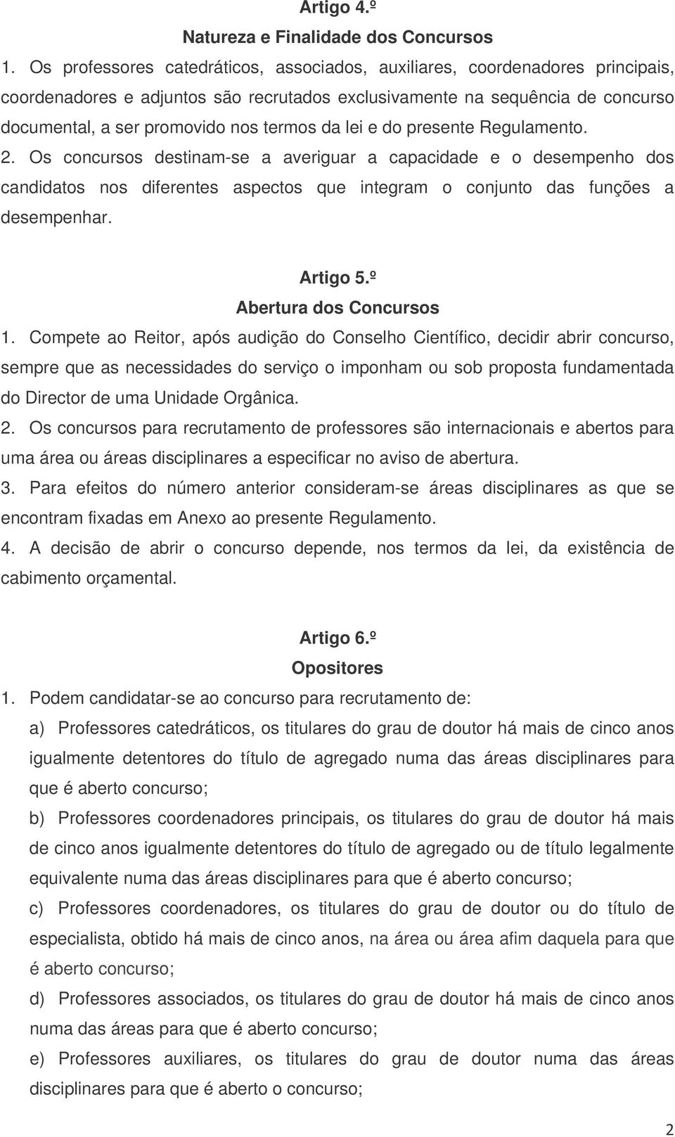 da lei e do presente Regulamento. 2. Os concursos destinam-se a averiguar a capacidade e o desempenho dos candidatos nos diferentes aspectos que integram o conjunto das funções a desempenhar.