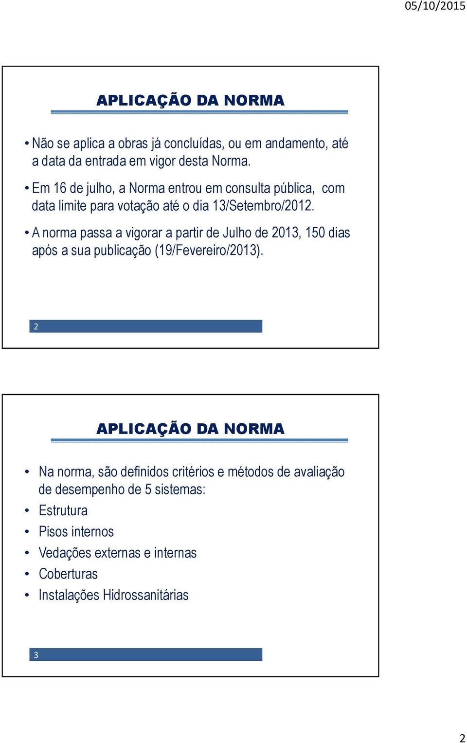 A norma passa a vigorar a partir de Julho de 2013, 150 dias após a sua publicação (19/Fevereiro/2013).