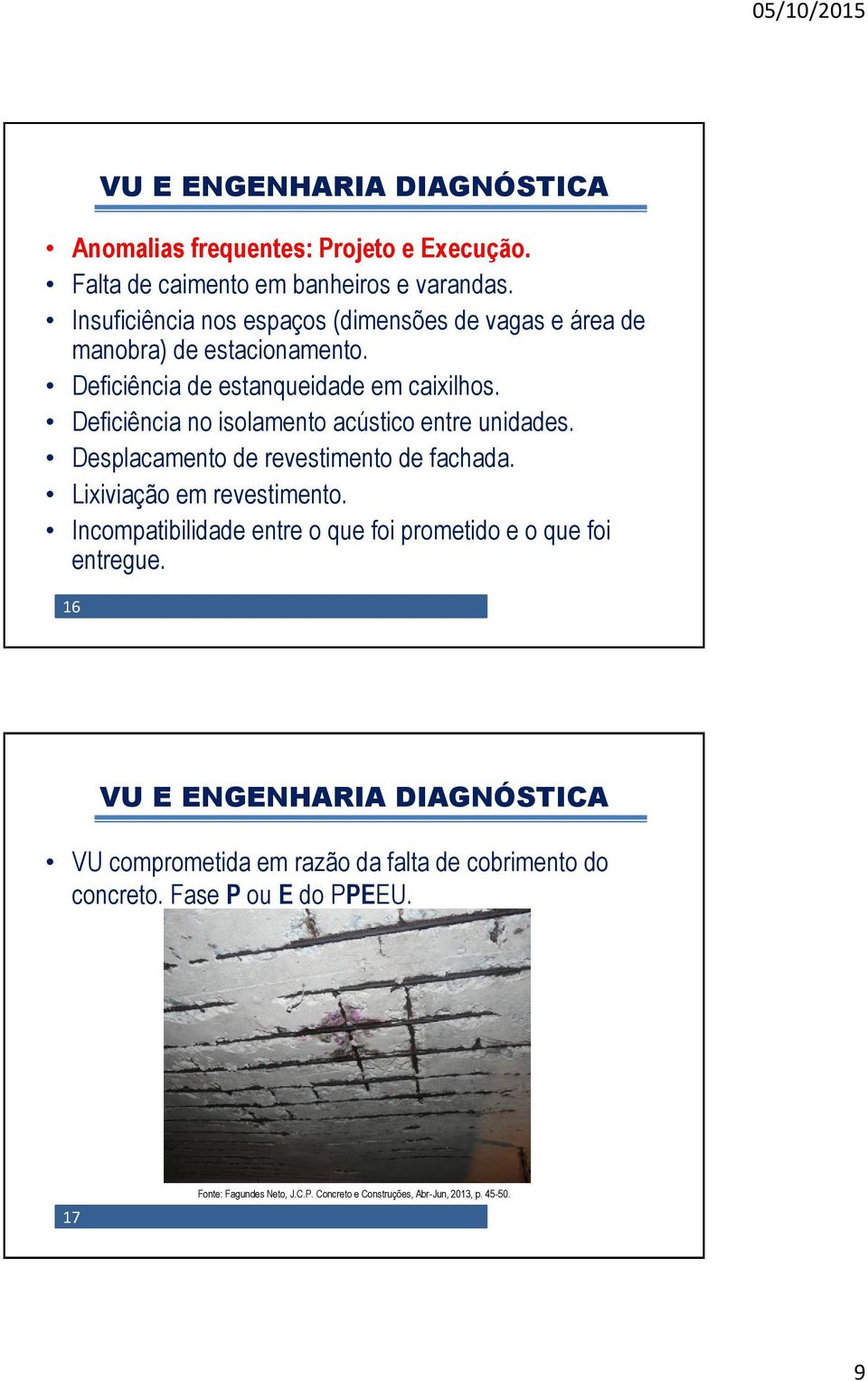 Deficiência no isolamento acústico entre unidades. Desplacamento de revestimento de fachada. Lixiviação em revestimento.