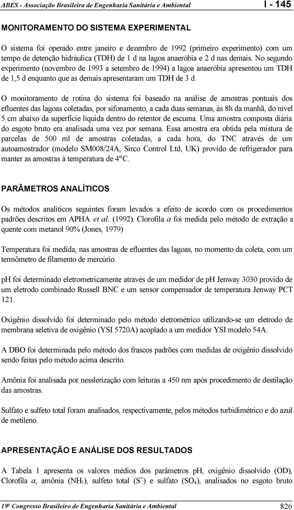 O monitoramento de rotina do sistema foi baseado na análise de amostras pontuais dos efluentes das lagoas coletadas, por sifonamento, a cada duas semanas, às 8h da manhã, do nível 5 cm abaixo da